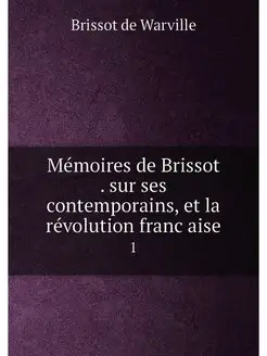 Mémoires de Brissot . sur ses contemporains, et la