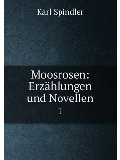 Moosrosen Erzählungen und Novellen. 1