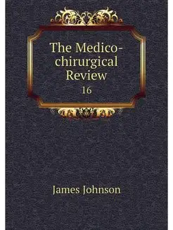 The Medico-chirurgical Review. 16