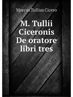 M. Tullii Ciceronis De oratore libri