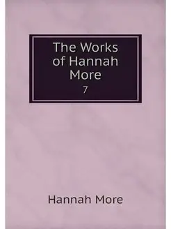 The Works of Hannah More. 7