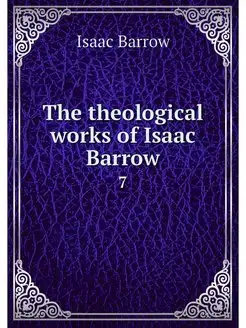 The theological works of Isaac Barrow. 7