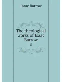 The theological works of Isaac Barrow. 8