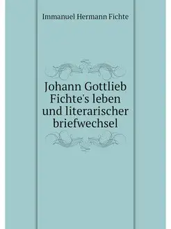 Johann Gottlieb Fichte's leben und li