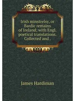 Irish minstrelsy, or Bardic remains o