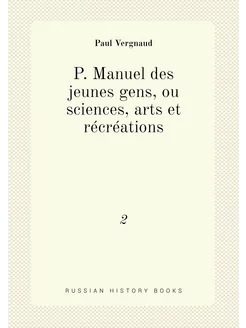 P. Manuel des jeunes gens, ou sciences, arts et récr