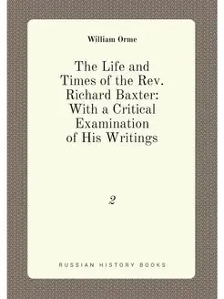 The Life and Times of the Rev. Richard Baxter With