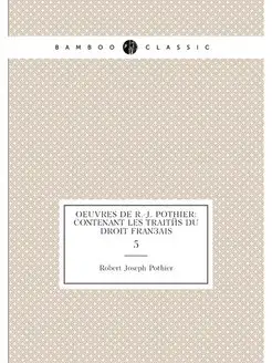 Oeuvres de R.-J. Pothier contenant les traités du d