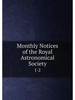 Monthly Notices of the Royal Astronomical Society. 1-2