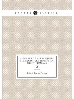 Oeuvres de R.-J. Pothier contenant les traités du d