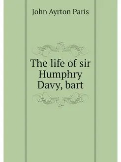 The life of sir Humphry Davy, bart