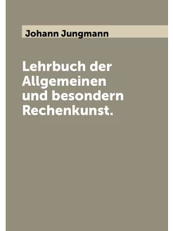 Lehrbuch der Allgemeinen und besondern Rechenkunst