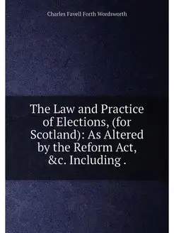 The Law and Practice of Elections, (for Scotland) A