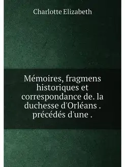 Mémoires, fragmens historiques et correspondance de