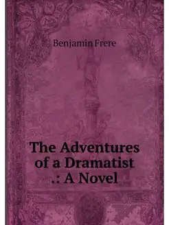 The Adventures of a Dramatist . A Novel