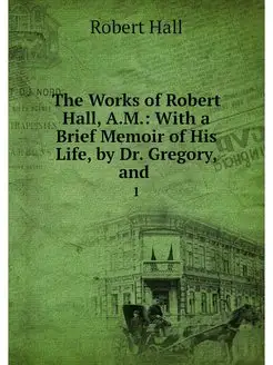 The Works of Robert Hall, A.M. With