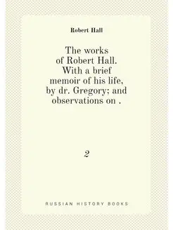 The works of Robert Hall. With a brief memoir of his