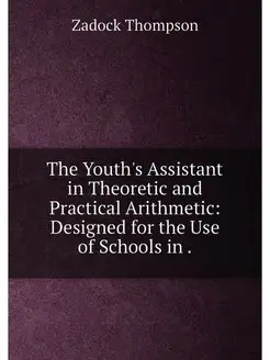 The Youth's Assistant in Theoretic and Practical Ari