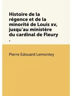 Histoire de la régence et de la minorité de Louis xv