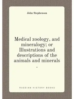 Medical zoology, and mineralogy or Illustrations an