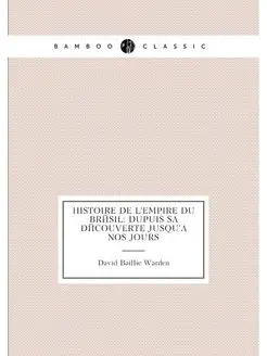 Histoire de l'empire du Brésil dupuis sa découverte