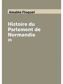 Histoire du Parlement de Normandie. 05