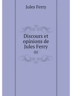 Discours et opinions de Jules Ferry. 05