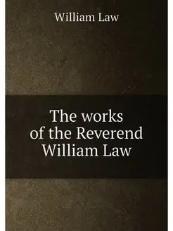 The works of the Reverend William Law