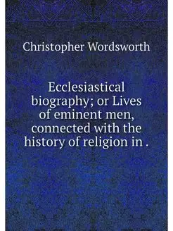 Ecclesiastical biography or Lives of