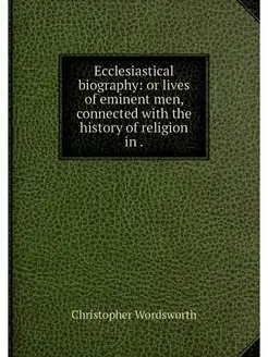 Ecclesiastical biography or lives of