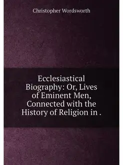 Ecclesiastical Biography Or, Lives of Eminent Men