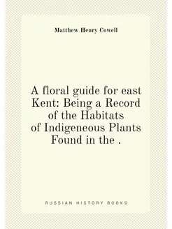 A floral guide for east Kent Being a Record of the