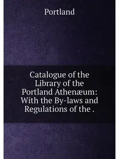 Catalogue of the Library of the Portland Athenæum W