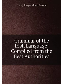 Grammar of the Irish Language Compiled from the Bes