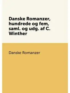 Danske Romanzer, hundrede og fem, saml. og udg. af C