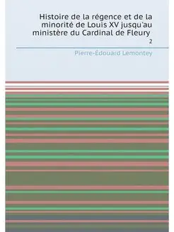 Histoire de la régence et de la minorité de Louis XV