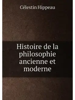 Histoire de la philosophie ancienne et moderne