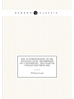 The Autobiography of Dr. William Laud Archbishop of