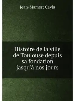 Histoire de la ville de Toulouse depuis sa fondation