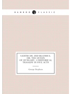 Gertrude and Beatrice, Or, The Queen of Hungary A H