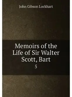 Memoirs of the Life of Sir Walter Scott, Bart. 5