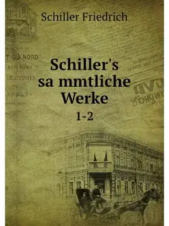 Schiller's sammtliche Werke. 1-2