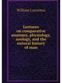 Lectures on comparative anatomy, phys