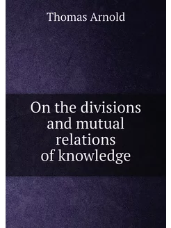 On the divisions and mutual relations of knowledge