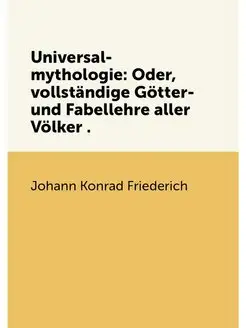 Universal-mythologie Oder, vollständige Götter- und