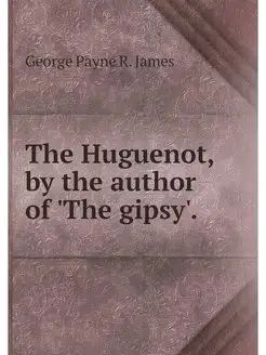 The Huguenot, by the author of 'The g