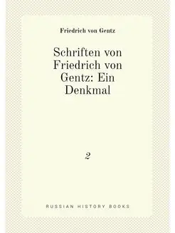 Schriften von Friedrich von Gentz Ein Denkmal. 2