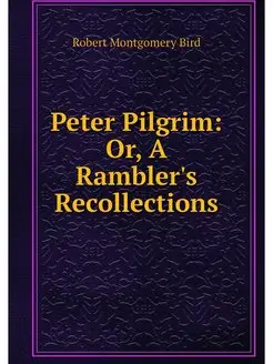 Peter Pilgrim Or, A Rambler's Recoll