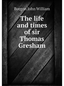 The life and times of sir Thomas Gresham