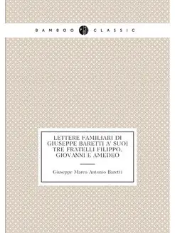 Lettere familiari di Giuseppe Baretti a' suoi tre fr